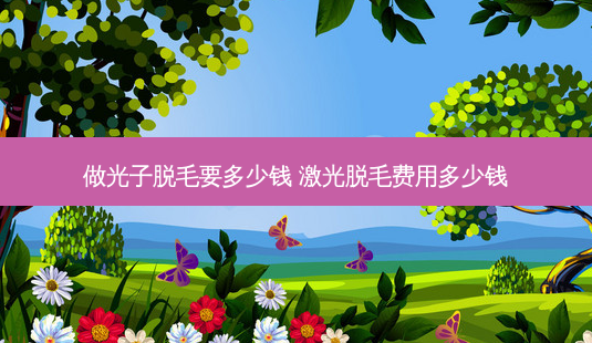 做光子脱毛要多少钱 激光脱毛费用多少钱-第1张图片-南山整形网 做光子脱毛要多少钱 激光脱毛费用多少钱-第1张图片-南山整形网