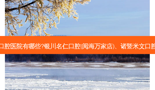 国内排名前三的口腔医院有哪些?银川名仁口腔(阅海万家店)、诸暨米文口腔诊所都名列在榜-第1张图片-南山整形网 国内排名前三的口腔医院有哪些?银川名仁口腔(阅海万家店)、诸暨米文口腔诊所都名列在榜-第1张图片-南山整形网