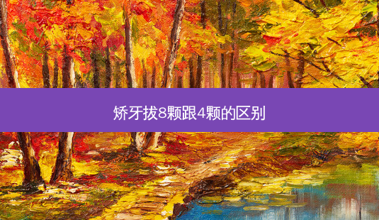 矫牙拔8颗跟4颗的区别-第1张图片-南山整形网 矫牙拔8颗跟4颗的区别-第1张图片-南山整形网