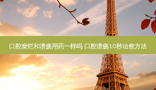 口腔糜烂和溃疡用药一样吗 口腔溃疡10秒 *** *** -第1张图片-南山整形网 口腔糜烂和溃疡用药一样吗 口腔溃疡10秒 *** *** -第1张图片-南山整形网