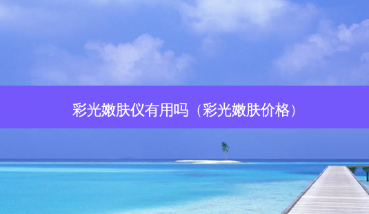 彩光嫩肤仪有用吗(彩光嫩肤价格)-第1张图片-南山整形网 彩光嫩肤仪有用吗(彩光嫩肤价格)-第1张图片-南山整形网