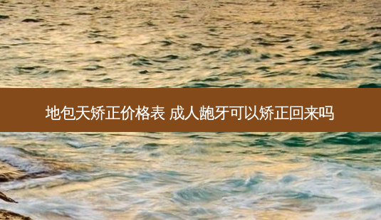 地包天矫正价格表 成人龅牙可以矫正回来吗-第1张图片-南山整形网 地包天矫正价格表 成人龅牙可以矫正回来吗-第1张图片-南山整形网