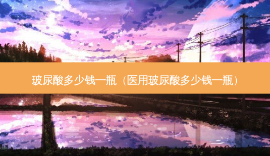玻尿酸多少钱一瓶(医用玻尿酸多少钱一瓶)-第1张图片-南山整形网 玻尿酸多少钱一瓶(医用玻尿酸多少钱一瓶)-第1张图片-南山整形网