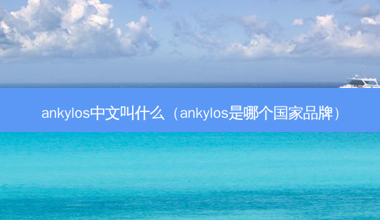 ankylos中文叫什么(ankylos是哪个国家品牌)-第1张图片-南山整形网 ankylos中文叫什么(ankylos是哪个国家品牌)-第1张图片-南山整形网
