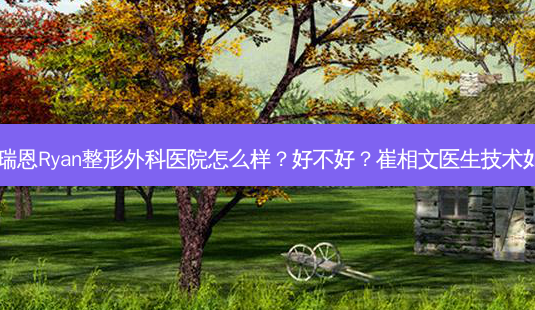 韩国瑞恩Ryan整形外科医院怎么样?好不好?崔相文医生技术如何?-第1张图片-南山整形网 韩国瑞恩Ryan整形外科医院怎么样?好不好?崔相文医生技术如何?-第1张图片-南山整形网