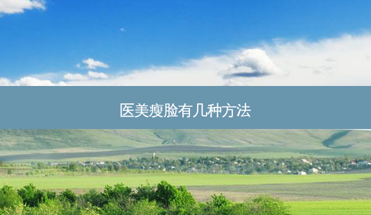 医美瘦脸有几种 *** -第1张图片-南山整形网 医美瘦脸有几种 *** -第1张图片-南山整形网