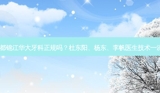 成都锦江华大牙科正规吗?杜东阳、杨东、李帆医生技术 *** !-第1张图片-南山整形网 成都锦江华大牙科正规吗?杜东阳、杨东、李帆医生技术 *** !-第1张图片-南山整形网