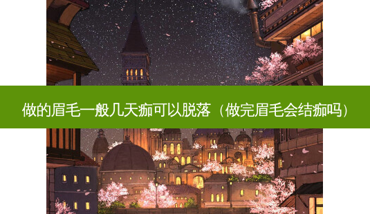 做的眉毛一般几天痂可以脱落(做完眉毛会结痂吗)-第1张图片-南山整形网 做的眉毛一般几天痂可以脱落(做完眉毛会结痂吗)-第1张图片-南山整形网