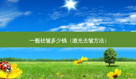 一般祛皱多少钱(激光去皱 *** )-第1张图片-南山整形网 一般祛皱多少钱(激光去皱 *** )-第1张图片-南山整形网
