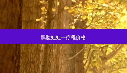 黑脸娃娃一疗程价格-第1张图片-南山整形网 黑脸娃娃一疗程价格-第1张图片-南山整形网