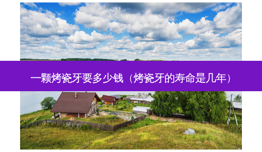 一颗烤瓷牙要多少钱(烤瓷牙的寿命是几年)-第1张图片-南山整形网 一颗烤瓷牙要多少钱(烤瓷牙的寿命是几年)-第1张图片-南山整形网