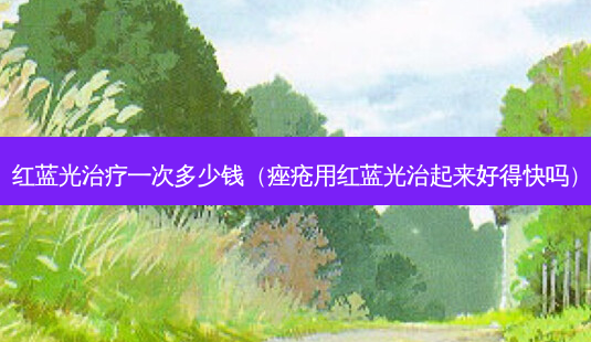 红蓝光治疗一次多少钱(痤疮用红蓝光治起来好得快吗)-第1张图片-南山整形网 红蓝光治疗一次多少钱(痤疮用红蓝光治起来好得快吗)-第1张图片-南山整形网