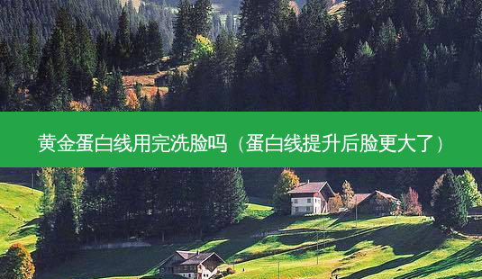 黄金蛋白线用完洗脸吗(蛋白线提升后脸更大了)-第1张图片-南山整形网 黄金蛋白线用完洗脸吗(蛋白线提升后脸更大了)-第1张图片-南山整形网