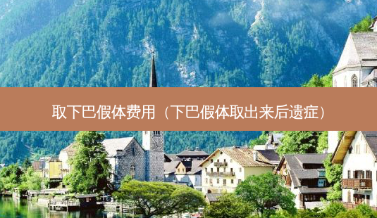 取下巴假体费用(下巴假体取出来后遗症)-第1张图片-南山整形网 取下巴假体费用(下巴假体取出来后遗症)-第1张图片-南山整形网