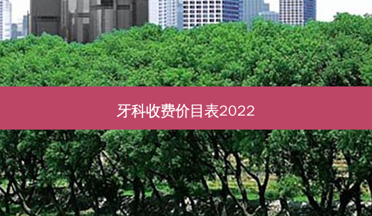 牙科收费价目表2022-第1张图片-南山整形网 牙科收费价目表2022-第1张图片-南山整形网