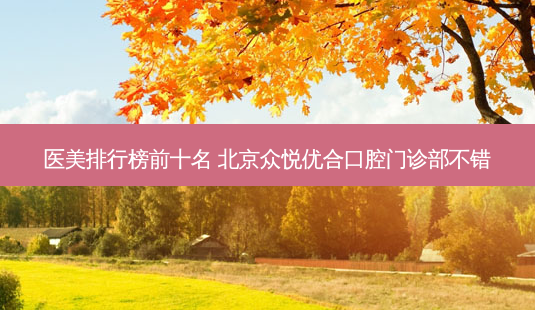 医美排行榜前十名 北京众悦优合口腔门诊部不错-第1张图片-南山整形网 医美排行榜前十名 北京众悦优合口腔门诊部不错-第1张图片-南山整形网