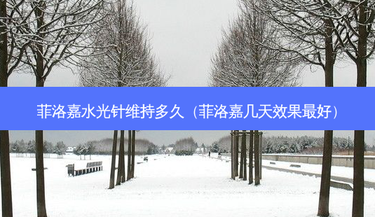 菲洛嘉水光针维持多久(菲洛嘉几天效果 *** )-第1张图片-南山整形网 菲洛嘉水光针维持多久(菲洛嘉几天效果 *** )-第1张图片-南山整形网