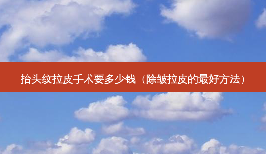 抬头纹拉皮手术要多少钱(除皱拉皮的 *** *** )-第1张图片-南山整形网 抬头纹拉皮手术要多少钱(除皱拉皮的 *** *** )-第1张图片-南山整形网