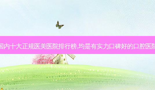 国内十大正规医美医院排行榜,均是有实力口碑好的口腔医院-第1张图片-南山整形网 国内十大正规医美医院排行榜,均是有实力口碑好的口腔医院-第1张图片-南山整形网