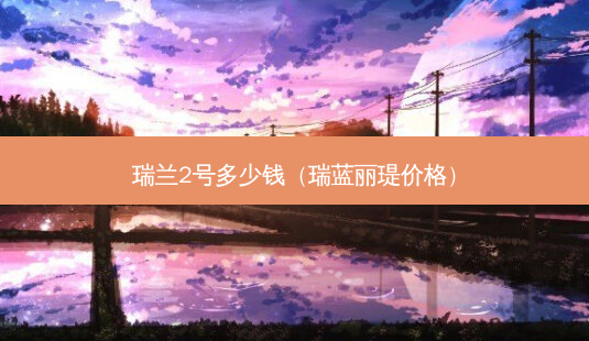 瑞兰2号多少钱(瑞蓝丽瑅价格)-第1张图片-南山整形网 瑞兰2号多少钱(瑞蓝丽瑅价格)-第1张图片-南山整形网
