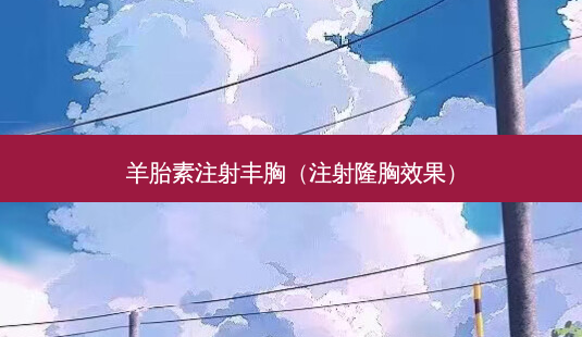 羊胎素注射丰胸(注射隆胸效果)-第1张图片-南山整形网 羊胎素注射丰胸(注射隆胸效果)-第1张图片-南山整形网