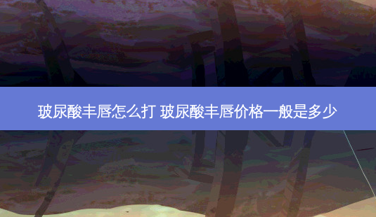 玻尿酸丰唇怎么打 玻尿酸丰唇价格一般是多少-第1张图片-南山整形网 玻尿酸丰唇怎么打 玻尿酸丰唇价格一般是多少-第1张图片-南山整形网