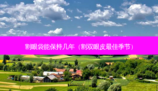割眼袋能保持几年(割双眼皮 *** 季节)-第1张图片-南山整形网 割眼袋能保持几年(割双眼皮 *** 季节)-第1张图片-南山整形网