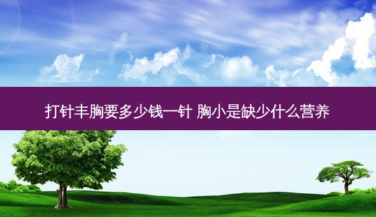 打针丰胸要多少钱一针 胸小是缺少什么营养-第1张图片-南山整形网 打针丰胸要多少钱一针 胸小是缺少什么营养-第1张图片-南山整形网