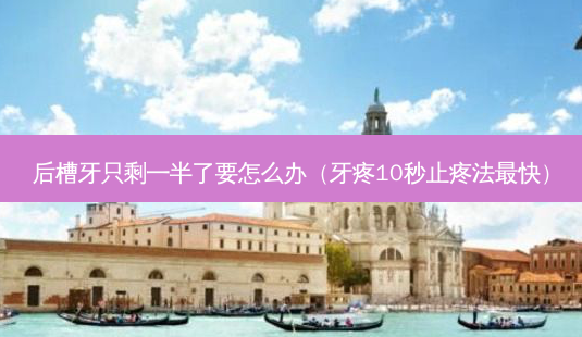 后槽牙只剩一半了要怎么办(牙疼10秒止疼法最快)-第1张图片-南山整形网 后槽牙只剩一半了要怎么办(牙疼10秒止疼法最快)-第1张图片-南山整形网