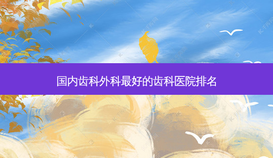 国内齿科外科 *** 的齿科医院排名-第1张图片-南山整形网 国内齿科外科 *** 的齿科医院排名-第1张图片-南山整形网