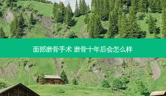 面部磨骨手术 磨骨十年后会怎么样-第1张图片-南山整形网 面部磨骨手术 磨骨十年后会怎么样-第1张图片-南山整形网