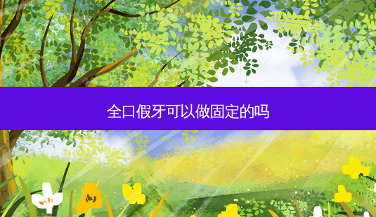 全口假牙可以做固定的吗-第1张图片-南山整形网 全口假牙可以做固定的吗-第1张图片-南山整形网