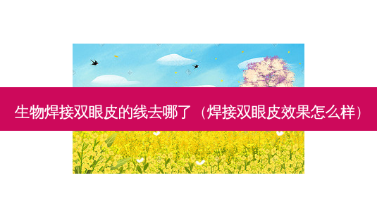 生物焊接双眼皮的线去哪了(焊接双眼皮效果怎么样)-第1张图片-南山整形网 生物焊接双眼皮的线去哪了(焊接双眼皮效果怎么样)-第1张图片-南山整形网