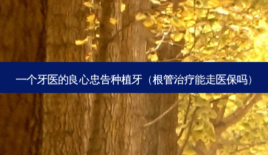 一个牙医的良心忠告种植牙(根管治疗能走医保吗)-第1张图片-南山整形网 一个牙医的良心忠告种植牙(根管治疗能走医保吗)-第1张图片-南山整形网