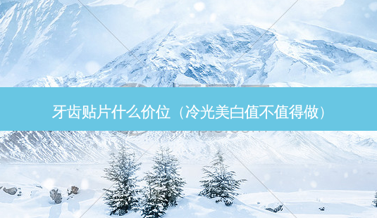 牙齿贴片什么价位(冷光美白值不值得做)-第1张图片-南山整形网 牙齿贴片什么价位(冷光美白值不值得做)-第1张图片-南山整形网