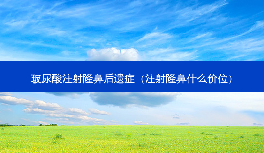 玻尿酸注射隆鼻后遗症(注射隆鼻什么价位)-第1张图片-南山整形网 玻尿酸注射隆鼻后遗症(注射隆鼻什么价位)-第1张图片-南山整形网