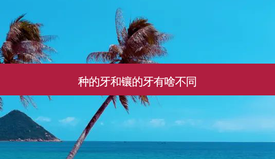 种的牙和镶的牙有啥不同-第1张图片-南山整形网 种的牙和镶的牙有啥不同-第1张图片-南山整形网