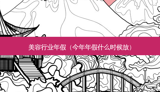 美容行业年假(今年年假什么时候放)-第1张图片-南山整形网 美容行业年假(今年年假什么时候放)-第1张图片-南山整形网
