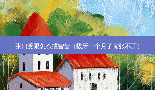 张口受限怎么拔智齿(拔牙一个月了嘴张不开)-第1张图片-南山整形网 张口受限怎么拔智齿(拔牙一个月了嘴张不开)-第1张图片-南山整形网