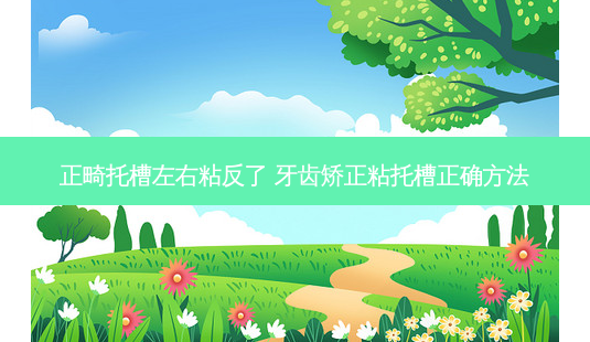 正畸托槽左右粘反了 牙齿矫正粘托槽正确 *** -第1张图片-南山整形网 正畸托槽左右粘反了 牙齿矫正粘托槽正确 *** -第1张图片-南山整形网