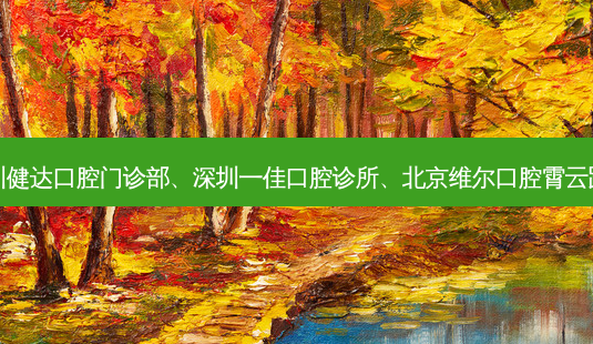 国内医美排名前十位|深圳健达口腔门诊部、深圳一佳口腔诊所、北京维尔口腔霄云路门诊部等10大名院登榜-第1张图片-南山整形网 国内医美排名前十位|深圳健达口腔门诊部、深圳一佳口腔诊所、北京维尔口腔霄云路门诊部等10大名院登榜-第1张图片-南山整形网