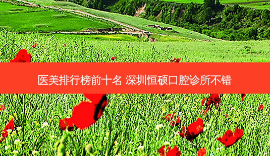 医美排行榜前十名 深圳恒硕口腔诊所不错-第1张图片-南山整形网 医美排行榜前十名 深圳恒硕口腔诊所不错-第1张图片-南山整形网