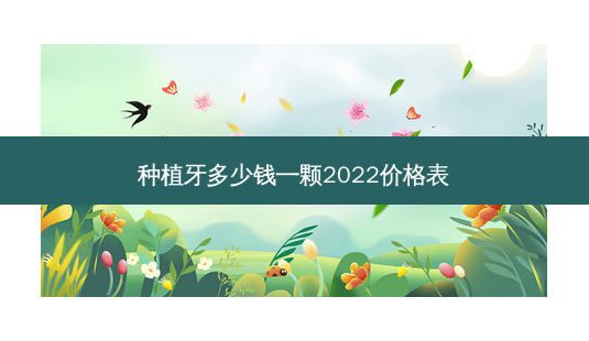 种植牙多少钱一颗2022价格表-第1张图片-南山整形网 种植牙多少钱一颗2022价格表-第1张图片-南山整形网