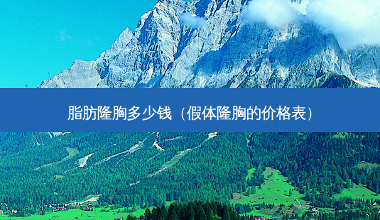 脂肪隆胸多少钱(假体隆胸的价格表)-第1张图片-南山整形网 脂肪隆胸多少钱(假体隆胸的价格表)-第1张图片-南山整形网