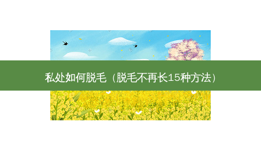 私处如何脱毛(脱毛不再长15种 *** )-第1张图片-南山整形网 私处如何脱毛(脱毛不再长15种 *** )-第1张图片-南山整形网