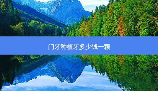 门牙种植牙多少钱一颗-第1张图片-南山整形网 门牙种植牙多少钱一颗-第1张图片-南山整形网