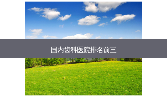 国内齿科医院排名前三-第1张图片-南山整形网 国内齿科医院排名前三-第1张图片-南山整形网