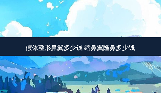 假体整形鼻翼多少钱 缩鼻翼隆鼻多少钱-第1张图片-南山整形网 假体整形鼻翼多少钱 缩鼻翼隆鼻多少钱-第1张图片-南山整形网