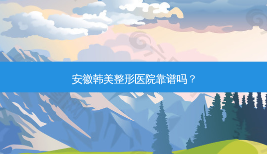 安徽韩美整形医院靠谱吗?-第1张图片-南山整形网 安徽韩美整形医院靠谱吗?-第1张图片-南山整形网