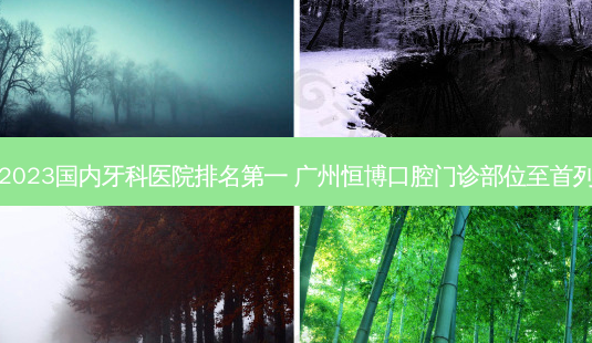 2023国内牙科医院 *** 广州恒博口腔门诊部位至首列-第1张图片-南山整形网 2023国内牙科医院 *** 广州恒博口腔门诊部位至首列-第1张图片-南山整形网
